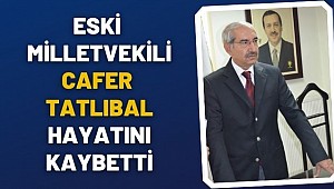 Eski milletvekili Cafer Tatlıbal hayatını kaybetti