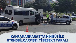 Kahramanmaraş’ta minibüs ile otomobil çarpıştı: 1’i bebek 3 yaralı