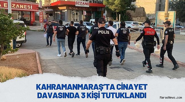 Kahramanmaraş’ta cinayet davasında 3 kişi tutuklandı