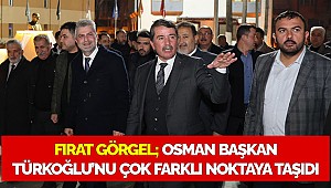 Fırat Görgel; Osman Başkan Türkoğlu’nu çok farklı noktaya taşıdı