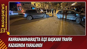 Kahramanmaraş’ta ilçe başkanı trafik kazasında yaralandı