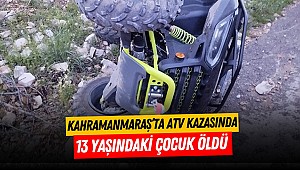 Kahramanmaraş’ta ATV kazasında 13 yaşındaki çocuk öldü