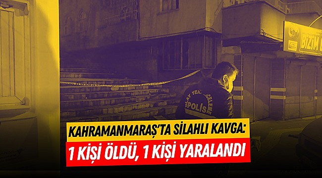 Kahramanmaraş'ta Silahlı Kavga: 1 Kişi Öldü, 1 Kişi Yaralandı
