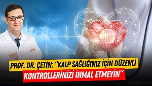 Prof. Dr. Çetin: “Kalp Sağlığınız İçin Düzenli Kontrollerinizi İhmal Etmeyin”