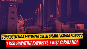 Türkoğlu'nda Meydana Gelen Silahlı Kavga Sonucu 1 Kişi Hayatını Kaybetti, 7 Kişi Yaralandı