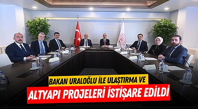 Bakan Uraloğlu ile Ulaştırma ve Altyapı Projeleri İstişare Edildi