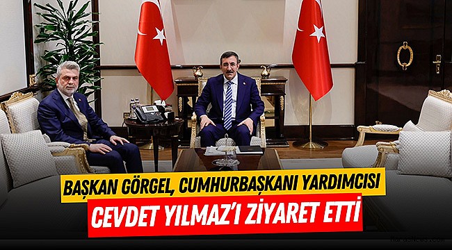 Başkan Görgel, Cumhurbaşkanı Yardımcısı Yılmaz’ı Ziyaret Etti