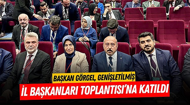 Başkan Görgel, Genişletilmiş İl Başkanları Toplantısı’na Katıldı