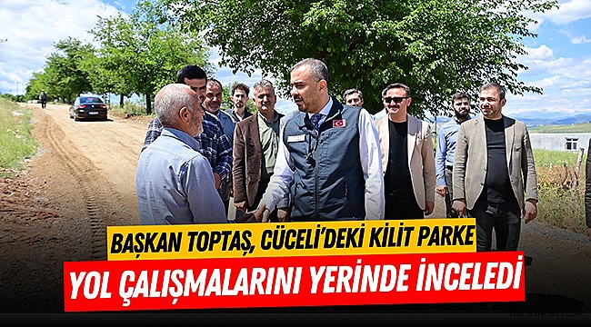 Başkan Toptaş, Cüceli’deki kilit parke yol çalışmalarını yerinde inceledi