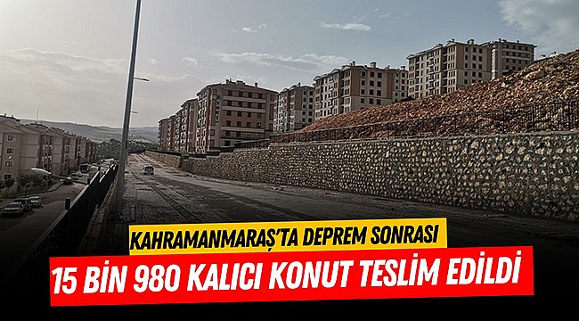 Kahramanmaraş'ta Deprem Sonrası 15 Bin 980 Kalıcı Konut Teslim Edildi