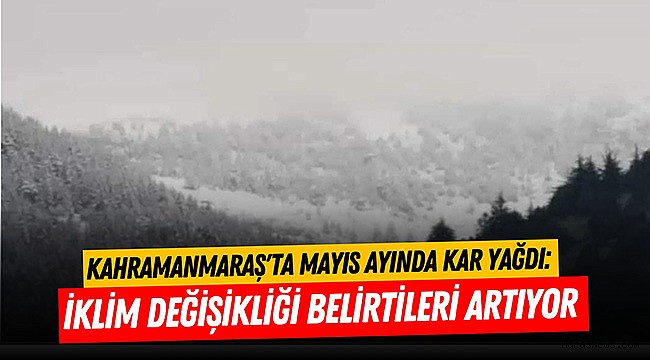 Kahramanmaraş'ta Mayıs Ayında Kar Yağdı: İklim Değişikliği Belirtileri Artıyor