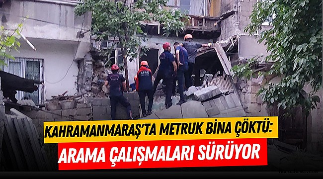 Kahramanmaraş'ta metruk bina çöktü: Arama çalışmaları sürüyor