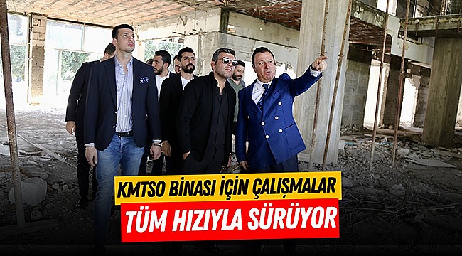 KMTSO Binası İçin Çalışmalar Tüm Hızıyla Sürüyor