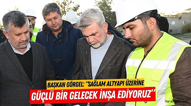 Başkan Görgel: “Sağlam Altyapı Üzerine Güçlü Bir Gelecek İnşa Ediyoruz”