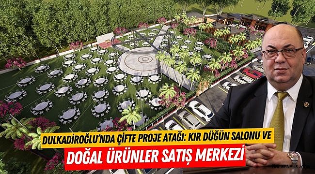 Dulkadiroğlu’nda Çifte Proje Atağı: Kır Düğün Salonu ve Doğal Ürünler Satış Merkezi
