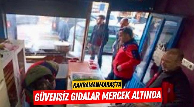 Kahramanmaraş’ta güvensiz gıdalar mercek altında