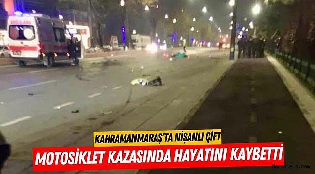 Kahramanmaraş’ta nişanlı çift motosiklet kazasında hayatını kaybetti