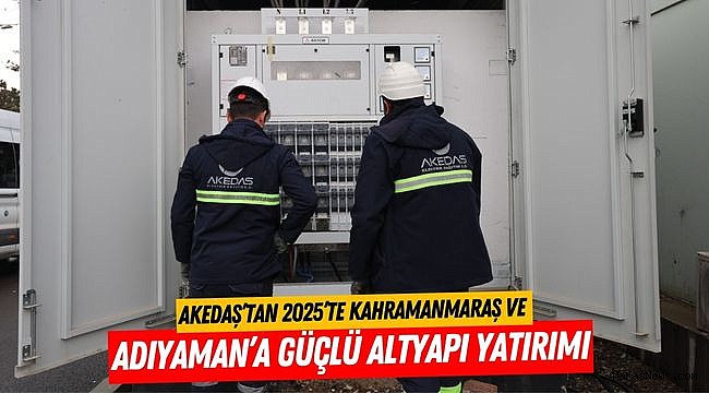 AKEDAŞ’tan 2025’te Kahramanmaraş ve Adıyaman’a Güçlü Altyapı Yatırımı
