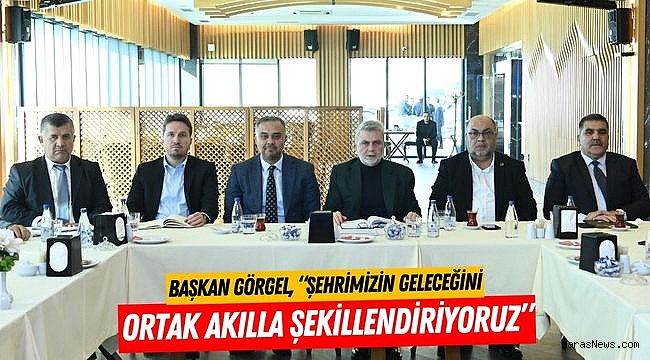 Başkan Görgel, “Şehrimizin Geleceğini Ortak Akılla Şekillendiriyoruz”