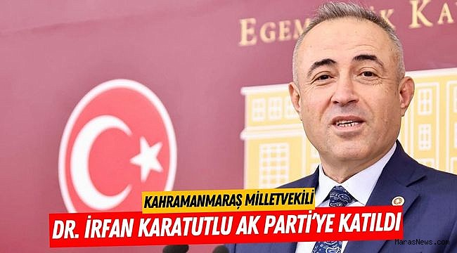 Kahramanmaraş Milletvekili Dr. İrfan Karatutlu AK Parti’ye Katıldı