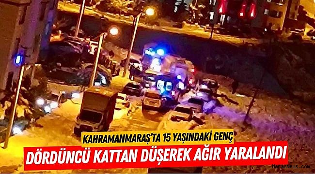 Kahramanmaraş’ta 15 Yaşındaki Genç Dördüncü Kattan Düşerek Ağır Yaralandı
