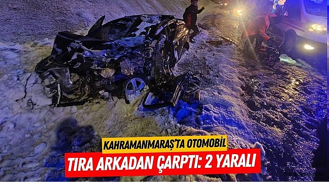Kahramanmaraş’ta otomobil tıra arkadan çarptı: 2 yaralı