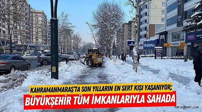 Kahramanmaraş’ta Son Yılların En Sert Kışı Yaşanıyor; Büyükşehir Tüm İmkanlarıyla Sahada