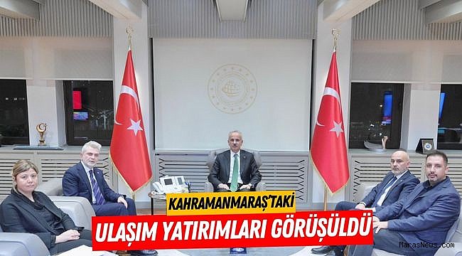 Kahramanmaraş’taki Ulaşım Yatırımları Görüşüldü