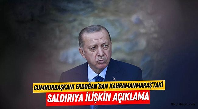 Cumhurbaşkanı Erdoğan’dan Kahramanmaraş’taki Saldırıya İlişkin Açıklama