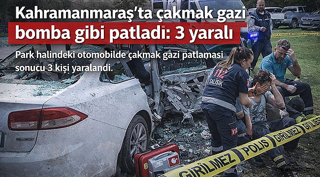 Kahramanmaraş’ta çakmak gazı bomba gibi patladı: 3 yaralı