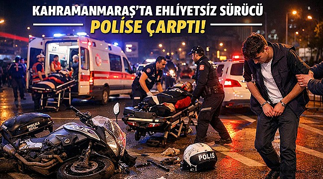 Kahramanmaraş’ta Ehliyetsiz Sürücü Dehşeti: Polise Çarpan Gence 520 Bin TL Ceza