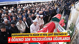 Kahramanmaraş'ta Hüzün ve Vefa: Şehit Öğretmen ve 8 Öğrenci Son Yolculuğuna Uğurlandı