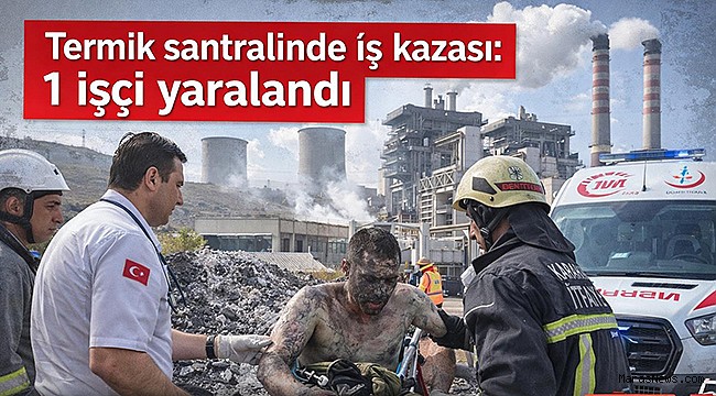 Kahramanmaraş’ta termik santralinde iş kazası: 1 işçi yaralandı