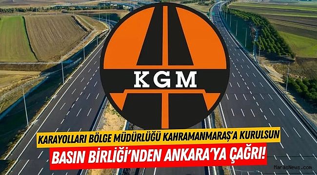 Basın Birliği'nden Ankara'ya çağrı! Karayolları Bölge Müdürlüğü Kahramanmaraş'a kurulsun